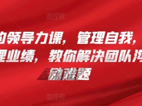 管理者的领导力课，​管理自我，管理团队，管理业绩，​教你解决团队沟通和激励难题