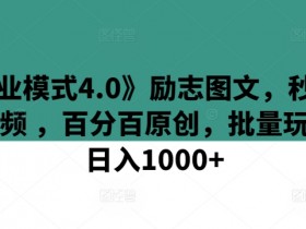 《商业模式4.0》励志图文，秒变励志视频 ，百分百原创，批量玩法，日入1000+【揭秘】