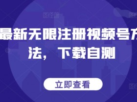 最新无限注册视频号方法，下载自测