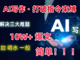 AI写作：解决三大难题，10W+爆文如喝水一般简单，打破指令调教束缚【揭秘】