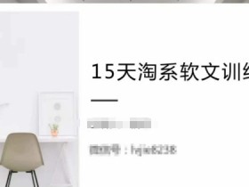 15天淘系软文训练营，跟年入50万的淘系软文导师，学习月收过万的淘系软文
