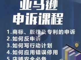 亚马逊申诉实操课，​商标、版权及专利的申诉，店铺安全必备