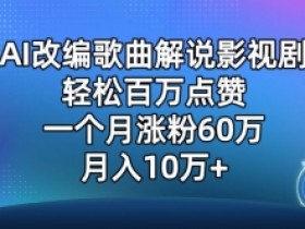 AI改编歌曲解说影视剧，唱一个火一个，单月涨粉60万，轻松月入10万【揭秘】