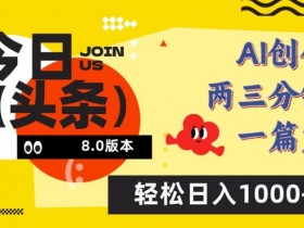 今日头条6.0玩法，AI一键创作改写，简单易上手，轻松日入1000+【揭秘】