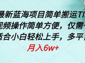 四月最新蓝海项目，简单搬运TIKTOK萌宠视频，操作简单方便，仅需一部手机【揭秘】