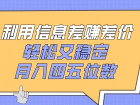 利用信息差赚差价，轻松又稳定，月入四五位数【揭秘】