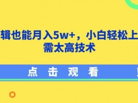 影视剪辑也能月入5w+，小白轻松上手，无需太高技术【揭秘】