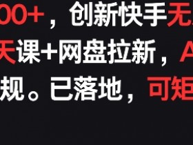 每天900+，创新快手无人直播社交聊天课+网盘拉新，AI进阶防违规 已落地 可矩阵【揭秘】