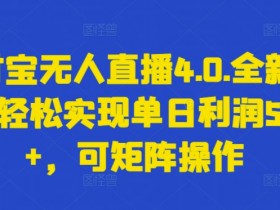 支付宝无人直播4.0.全新玩法，轻松实现单日利润5000+，可矩阵操作【揭秘】