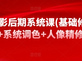 摄影后期系统课(基础修图+系统调色+人像精修)