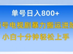 单号日赚800+，视频号电视剧暴力搬运进阶版，100%过原创，小白十分钟也能轻松入手【揭秘】