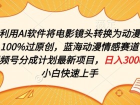 利用AI将电影镜头转换为动漫100%过原创，蓝海动漫情感赛道，视频号分成计划最新项目【揭秘】