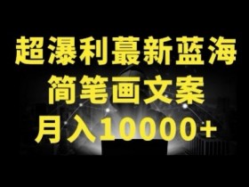 超暴利最新蓝海简笔画配加文案 月入10000+【揭秘】