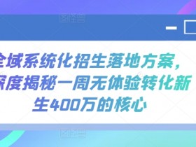 全域系统化招生落地方案，深度揭秘一周无体验转化新生400万的核心