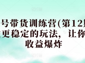 养生号带货训练营(第12期)，收益更稳定的玩法，让你带货收益爆炸