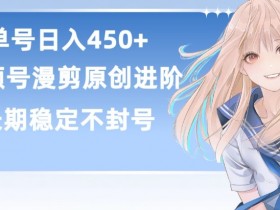 单号日赚450+，视频号原创漫剪进阶版，长久稳定，而且具有睡后收益【揭秘】