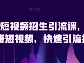 驾校短视频招生引流课，教你玩赚短视频，快速引流招生