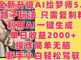全新升级AI绘梦师5.0.野路子玩法，只需复制粘贴，利用AI一键生成，单日收益2000+【揭秘】