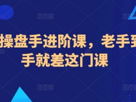 地产操盘手进阶课，老手到高手就差这门课