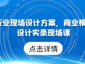 50个行业现场设计方案，​商业模式方案设计实录现场课