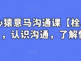 心猿意马沟通课【栓马桩】，认识沟通，了解情商