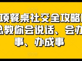 27项餐桌社交全攻略圈总教你会说话、会办事、办成事