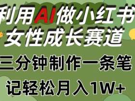 利用Ai做小红书女性成长赛道，三分钟制作一条笔记，轻松月入1w+【揭秘】