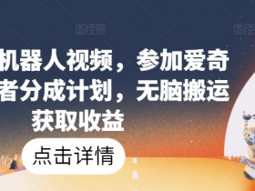 爆火AI机器人视频，参加爱奇艺创作者分成计划，无脑搬运获取收益【揭秘】