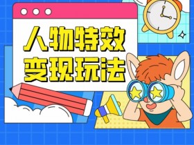人物特效变现玩法，门槛极低，真正适合小白第一次上手的项目【揭秘】
