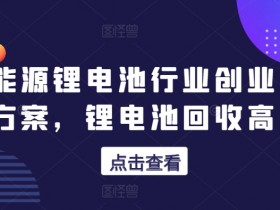 新能源锂电池行业创业的财富方案，锂电池回收高阶课