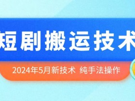 2024年5月最新的短剧搬运技术，纯手法技术操作【揭秘】