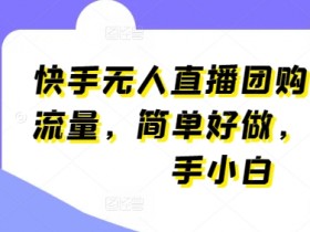 快手无人直播团购，自带流量，简单好做，适合新手小白【揭秘】