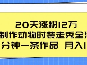 20天涨粉12万，ai制作动物时装走秀全流程，五分钟一条作品，流量大【揭秘】