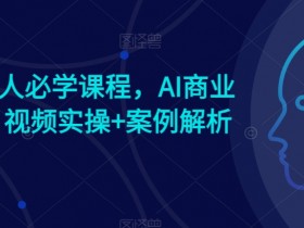 AI时代人人必学课程，AI商业新思维，视频实操+案例解析【赠AI商业爆款案例】