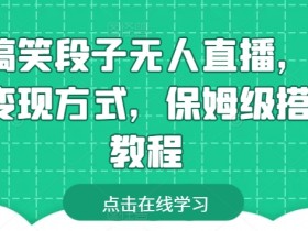 靠搞笑段子无人直播，多种变现方式，保姆级搭建教程【揭秘】