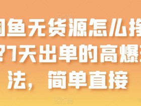 闲鱼无货源怎么挣钱？7天出单的高爆玩法，简单直接【揭秘】