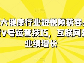医疗大健康行业短视频获客：医生黄V号运营技巧，互联网获客业绩增长