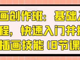 插画创作班：基础入门教程，快速入门并提升插画技能(8节课)
