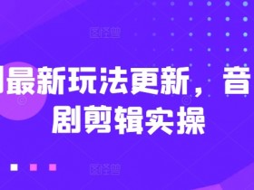 短剧最新玩法更新，音乐短剧剪辑实操【揭秘】