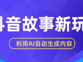 抖音故事新玩法，利用AI自动生成原创内容，新手日入一到三张【揭秘】