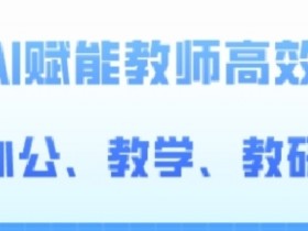 2024AI赋能高阶课，AI赋能教师高效办公、教学、教研