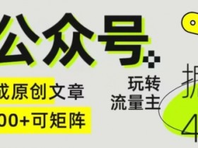 Ai公众号掘金4.0，玩转公众号流量主，快速生成原创文章，可矩阵【揭秘】