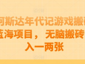 阿斯达年代记游戏搬砖蓝海项目， 无脑搬砖日入一两张【揭秘】