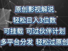 原创影视解说，轻松日入3位数，可挂载，可过伙伴计划，多平台分发轻松过原创【揭秘】