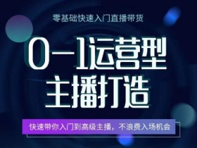 0-1运营型主播打造，​快速带你入门高级主播，不浪费入场机会