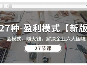 27种盈利模式【新版】会模式，赚大钱，解决企业六大困境 (27节课)