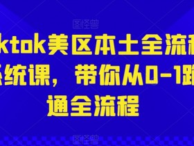 Tiktok美区本土全流程系统课，带你从0-1跑通全流程