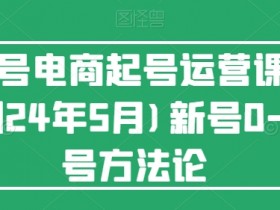 视频号电商起号运营课(更新到24年5月)新号0-1起号方法论