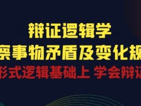 辩证 逻辑学 | 洞察 事物矛盾及变化规律 在形式逻辑基础上 学会辩证思维