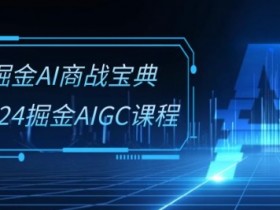 掘金AI商战宝典-系统班：2024掘金AIGC课程(30节视频课)